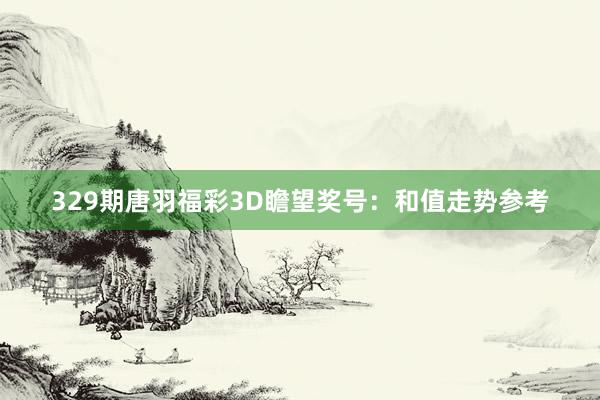 329期唐羽福彩3D瞻望奖号:和值走势参考